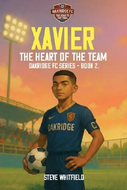 Xavier: THE HEART OF THE TEAM: Oakridge FC Series - Book 2 by Steve Whitfield