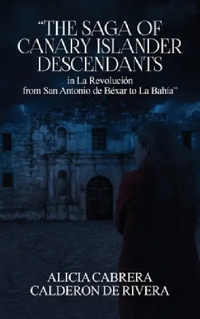 The Saga of Canary Islander Descendants in La Revolución from San Antonio de Béxar to La Bahía by Alicia Cabrera Calderon de Rivera