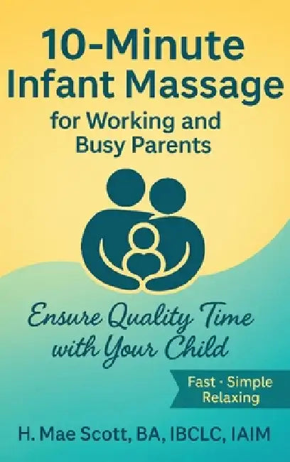 10 Minute Infant Massage For Working & Busy Parents: Ensure Quality Time with your Child by H. Mae Scott