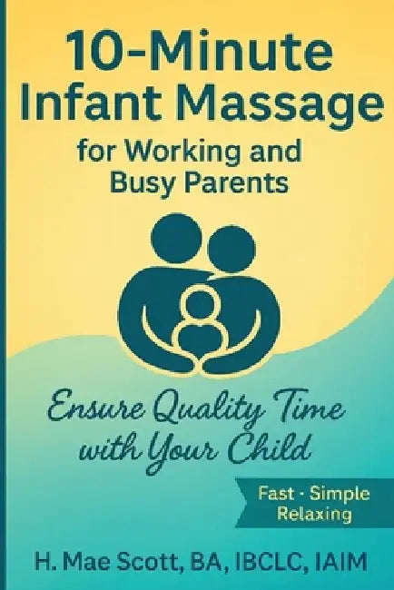 10 Minute Infant Massage For Working & Busy Parents: Ensure Quality Time with your Child by H. Mae Scott