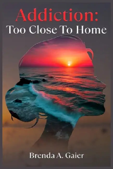 Addiction Too close to home by Brenda A. Gaier