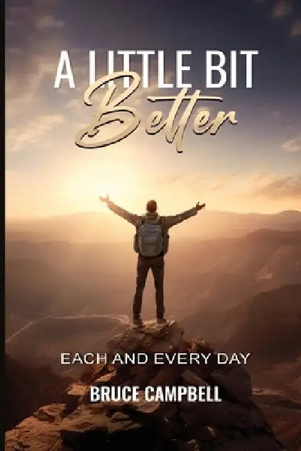 A Little Bit Better...: each and every day by Bruce Campbell