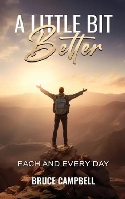 A Little Bit Better...: each and every day by Bruce Campbell