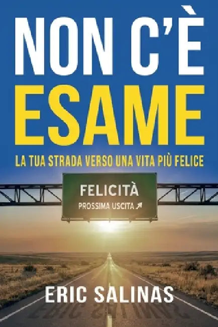 Non c'è esame: La tua strada verso una vita più felice by Eric Salinas