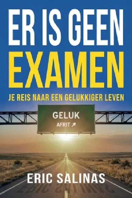 Er Is Geen Examen: Je reis naar een gelukkiger leven by Eric Salinas