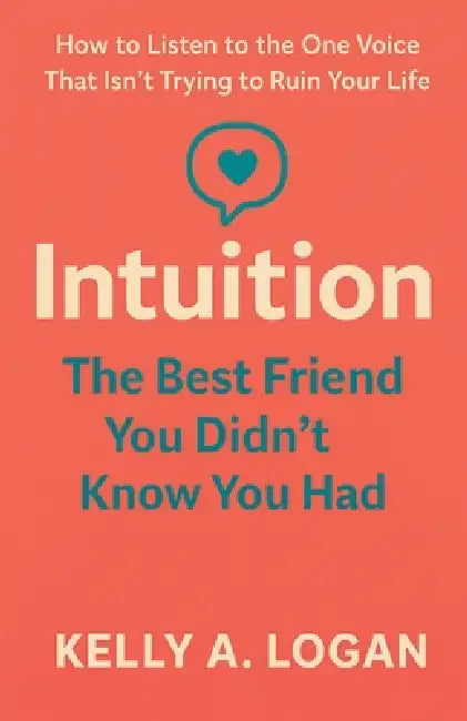 Intuition: The Best Friend You Didn't Know You Had by Kelly Logan