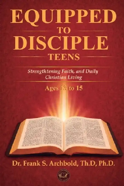 Equipped to Disciple (TEENS 13-15): Strengthening Faith, Identity, and Daily Christian Living by Frank Archbold