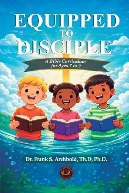 Equipped to Disciple: A Bible Curriculum for ages 7 to 9: A Bible Curriculum for ages 7 - 9 by Frank Archbold