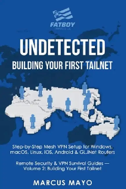 Undetected: Building Your First Tailnet: Building Your First Tailnet: Complete Device Installation, Tailnet Configuration & Router Integration: Buildi by Fatboy Travels LLC, Marcus Mayo