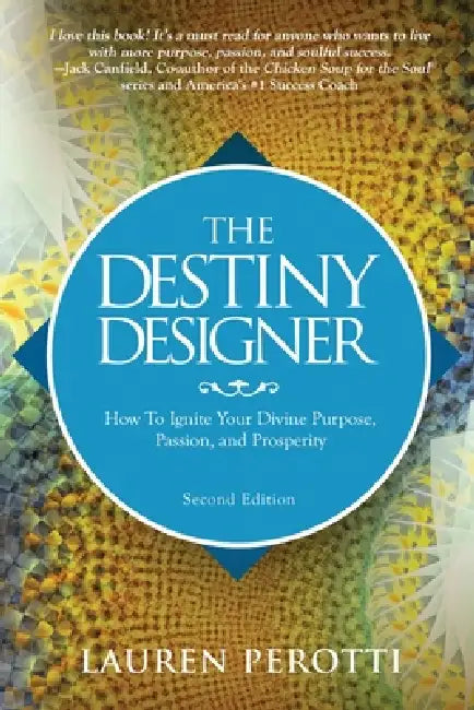 The Destiny Designer Second Edition: How To Ignite Your Divine Purpose, Passion, and Prosperity by Lauren Perotti