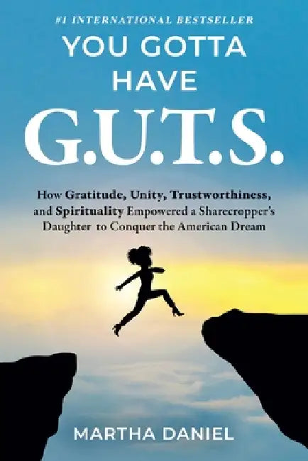 You Gotta Have G.U.T.S.: How Gratitude, Unity, Trustworthiness, and Spirituality Empowered a Sharecropper's Daughter to Conquer the American Dream by Martha Daniel