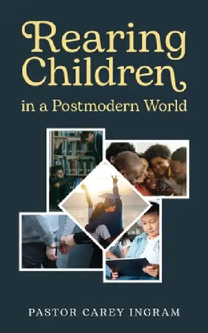 Rearing Children in a Postmodern World by Pastor Carey Ingram