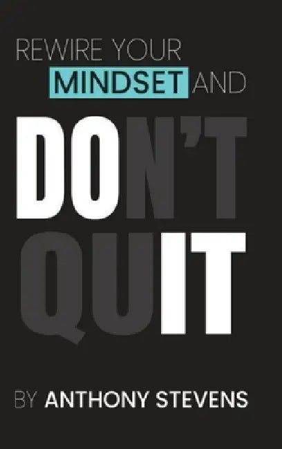 Rewire Your Mindset and Don't Quit by Anthony Stevens