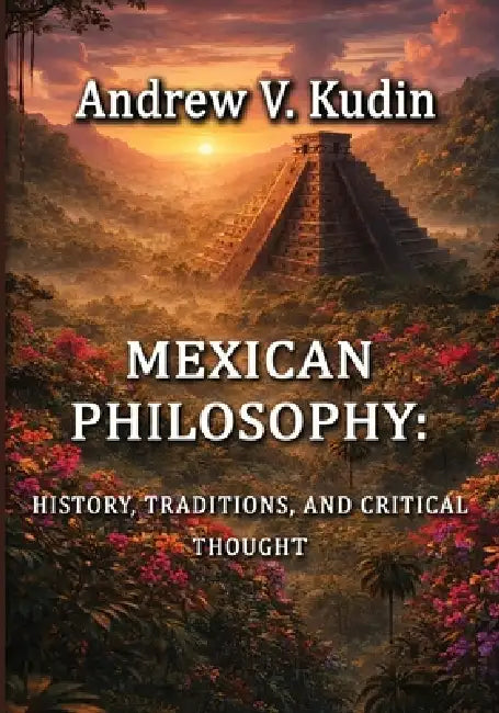 Mexican Philosophy: History, Traditions, and Critical Thought by Andrew V. Kudin