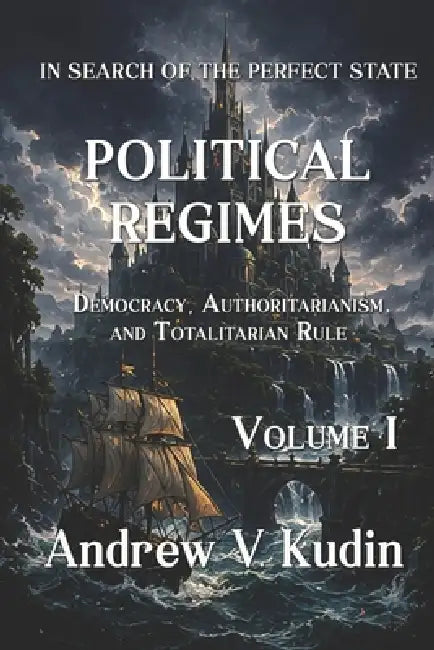Political Regimes: Democracy, Authoritarianism, and Totalitarian Rule - Volume I by Andrew V. Kudin
