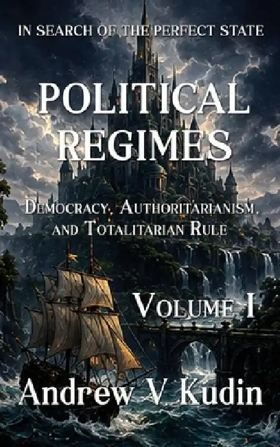 Political Regimes: Democracy, Authoritarianism, and Totalitarian Rule, Volume I by Andrew V. Kudin