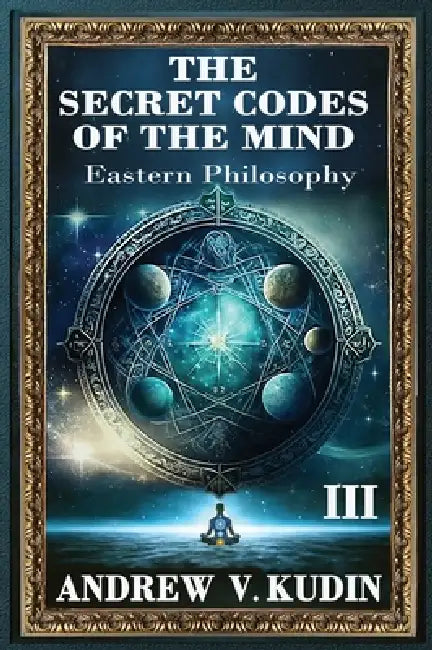 The Secret Codes of the Mind, Volume III: Eastern Philosophy by Andrew V. Kudin