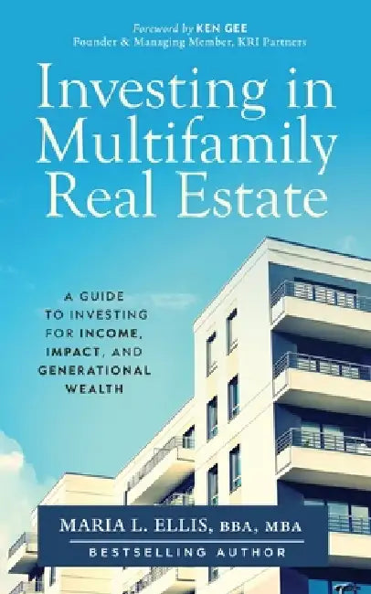 Investing in Multifamily Real Estate: A Guide to Investing for Income, Impact, and Generational Wealth by Maria L. Ellis