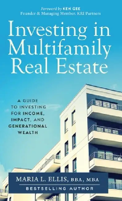 Investing in Multifamily Real Estate: A Guide to Investing for Income, Impact, and Generational Wealth by Maria L. Ellis