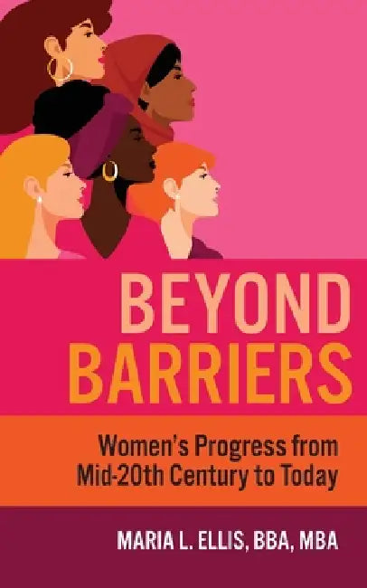 Beyond Barriers: Women's Progress from Mid-Twentieth Century to Today by Maria L. Ellis