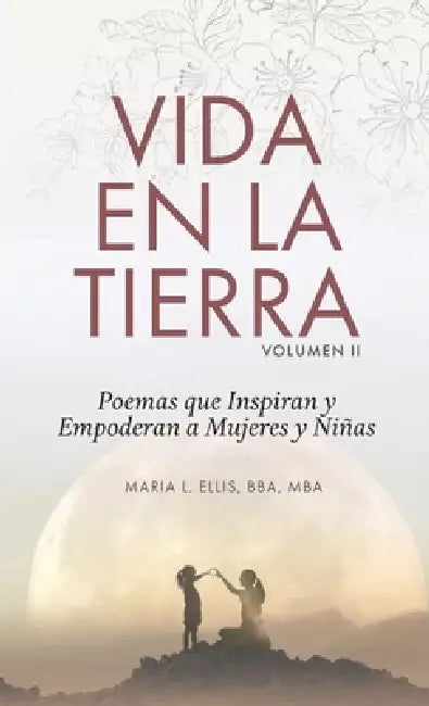 Vida en la Tierra, Volume II: Poemas que Inspiran y Empoderan a Mujeres y Niñas by Maria L. Ellis