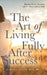 The Art of Living Fully After Success: How Seasoned Women Reclaim Desire, Freedom, and Authority without Guilt by Maria L. Ellis