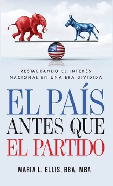 El país antes que el partido: Restaurando el interés nacional en una era dividida: Restaurando el interés nacional en una era dividida " by Maria L. Ellis