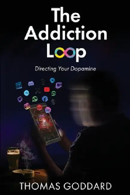The Addiction Loop: Directing Your Dopamine by Thomas Goddard