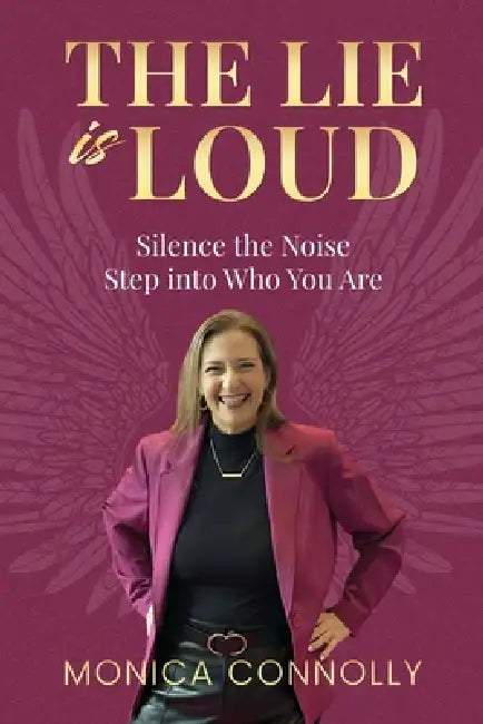The Lie is Loud: Silence the Noise, Step Into Who You Are by Monica Connolly