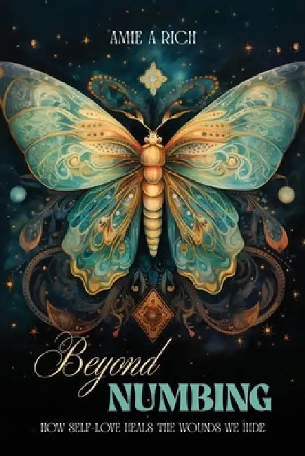 Beyond Numbing: How Self-Love Heals the Wounds We Hide by Amie Rich