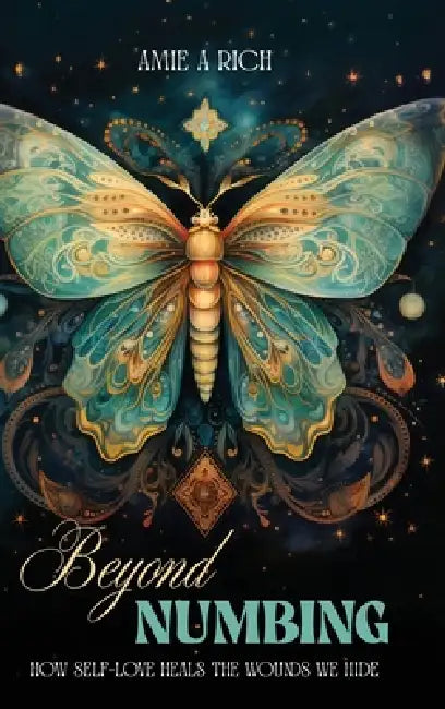 Beyond Numbing: How Self-Love Heals the Wounds We Hide by Amie Rich