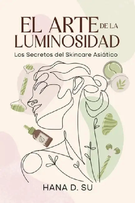 El Arte de la Luminosidad: Los Secretos Del Skincare Asiático by Hana D. Su