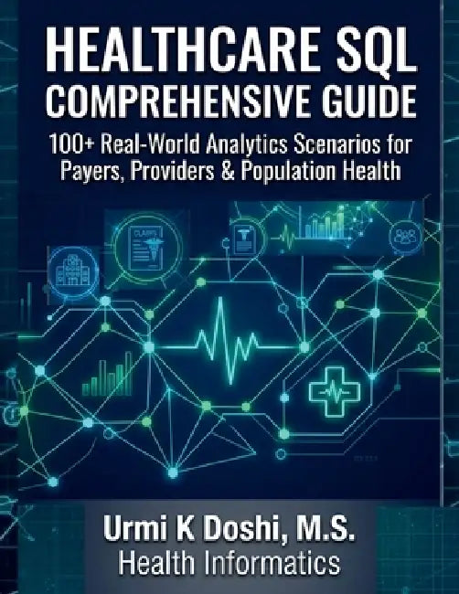 Healthcare SQL Comprehensive Guide: 100+ Real-World Analytics Scenarios for Payers, Providers & Population Health by Urmi K. Doshi