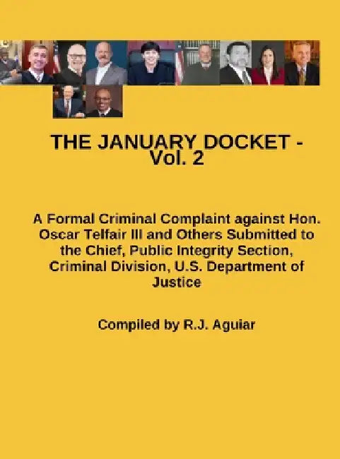 THE JANUARY DOCKET - Vol. 2: A Formal Criminal Complaint against Hon. Oscar Telfair III and Others Submitted to the Chief, Public Integrity Section, C by R. J. Aguiar