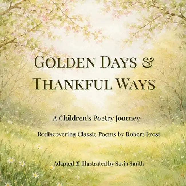 Golden Days and Thankful Ways: A Children's Poetry Journey Rediscovering Classic Poems by Robert Frost by Savia Smith, Robert Frost