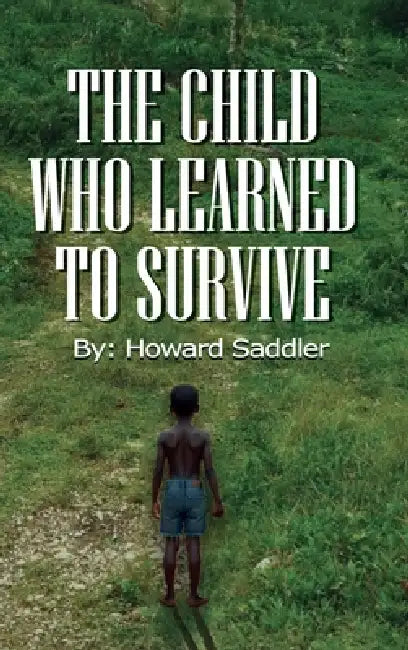 The Child Who Learned to Survive by Howard A. Saddler