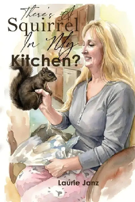 There's A Squirrel In My Kitchen!! by Laurie Janz