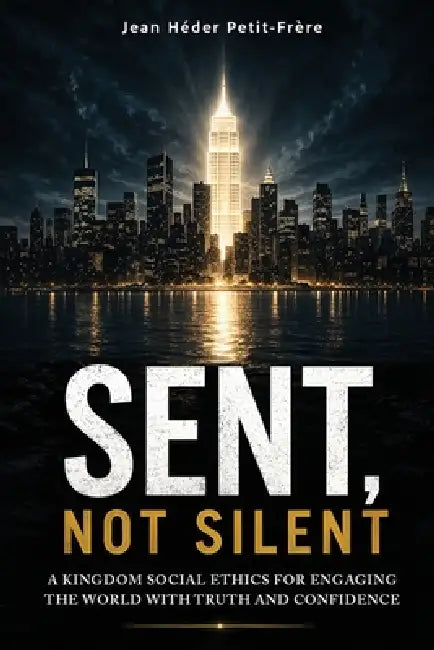 Sent, Not Silent: Kingdom Social Ethics For Engaging The World With Truth And Confidence by Jean Héder Petit-Frère