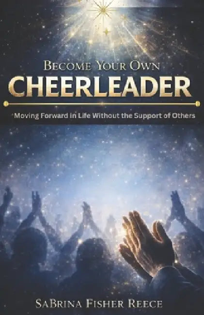 Become Your Own Cheerleader: Moving Forward in Life Without the Support of Others by Sabrina Fisher Reece