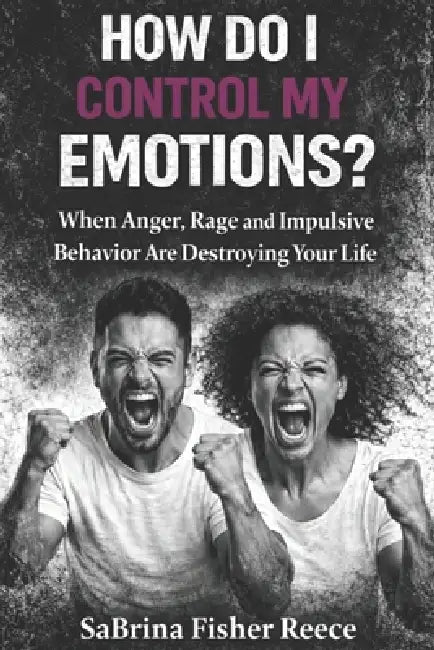 How Do I Control My Emotions?: When Anger, Rage and Impulsive Behavior is Destroying Your Life by Sabrina Fisher Reece