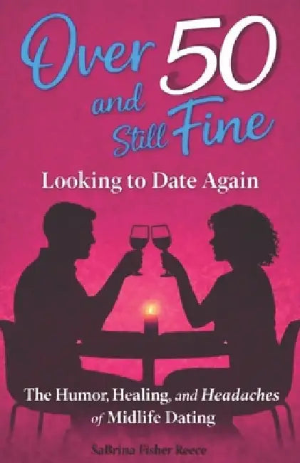 Over 50 and Still Fine Looking To Date Again: The Humor, Healing, and Headaches of Midlife Dating by Sabrina Fisher Reece
