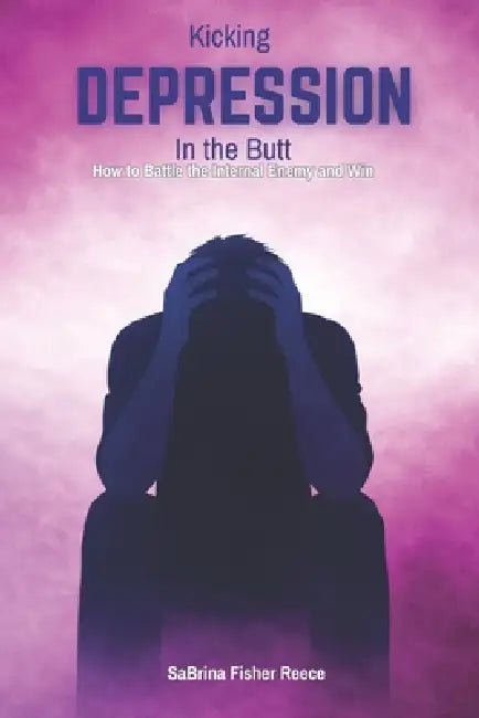 Kicking Depression in the Butt: How to Battle the Internal Enemy and Win by Sabrina Fisher Reece