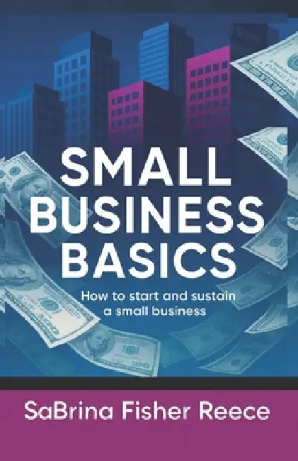 Small Business Basics: How to Start and Sustain a Small Business by Sabrina Fisher Reece