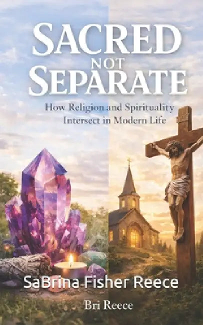 Sacred not Separate: How Religion and Spirituality Interact in Modern Life by Sabrina Fisher Reece