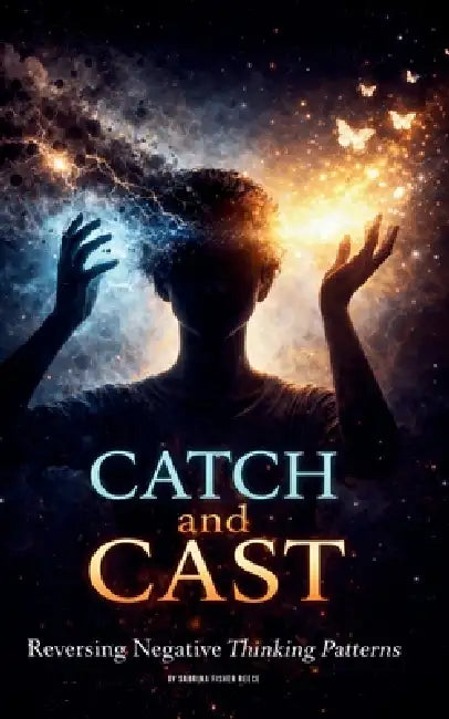 Catch and Cast: Reversing Negative Thinking Patterns by Sabrina Fisher Reece