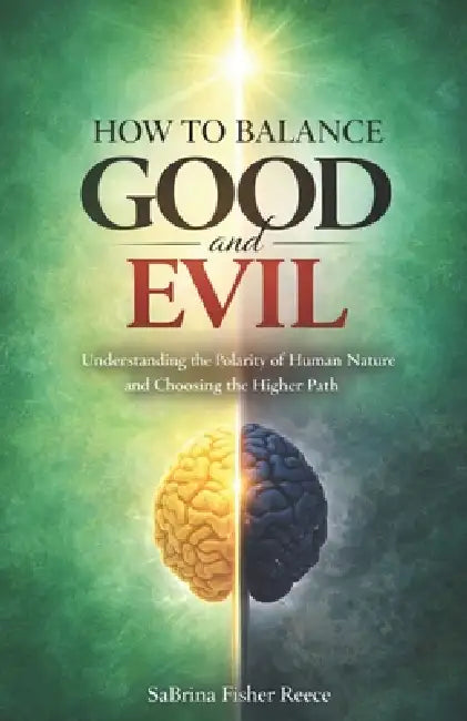 How to Balance Good and Evil: Understanding the Polarity of Human Nature and Choosing the Higher Path by Sabrina Fisher Reece
