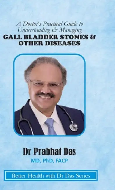 A Doctor's Practical Guide to Understanding & Managing GALLBLADDER STONES & OTHER DISEASES by Prabhat Das