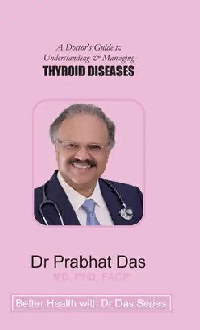 A Doctor's Guide to Understanding & Managing THYROID DISEASES by Prabhat Das