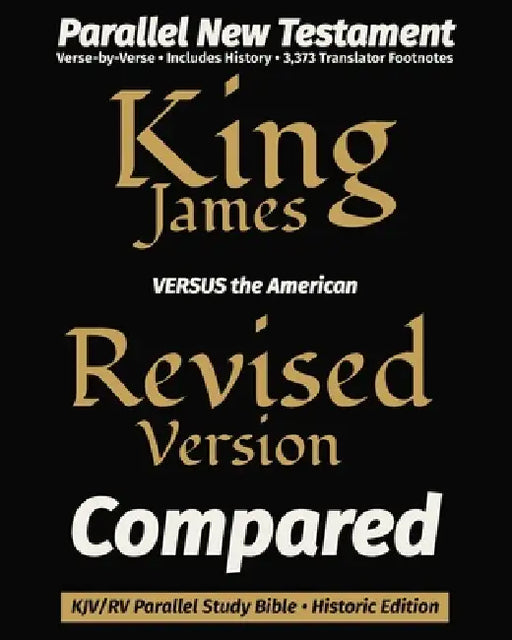 King James VERSUS the American Revised Version Compared: KJV/RV Parallel New Testament Study Bible - Historic Edition by King James Revisers, Truth Unredacted Publishing, American Revision Committee
