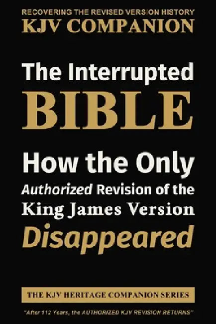 The Interrupted BIBLE: How the Only Authorized Revision of the King James Version Disappeared by Truth Unredacted Publishing